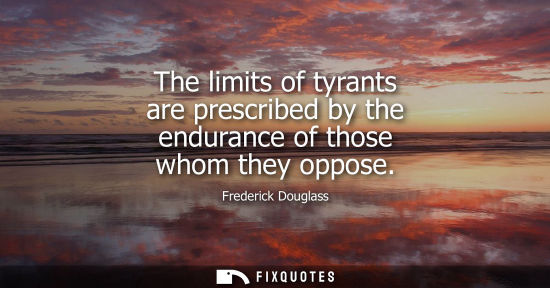 Small: Frederick Douglass: The limits of tyrants are prescribed by the endurance of those whom they oppose
