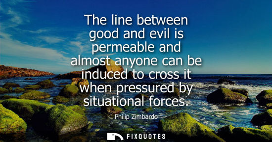 Small: The line between good and evil is permeable and almost anyone can be induced to cross it when pressured