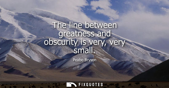 Small: The line between greatness and obscurity is very, very small