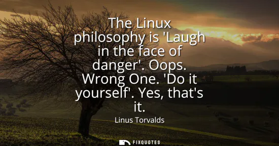 Small: The Linux philosophy is Laugh in the face of danger. Oops. Wrong One. Do it yourself. Yes, thats it