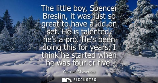 Small: The little boy, Spencer Breslin, it was just so great to have a kid on set. He is talented, hes a pro.
