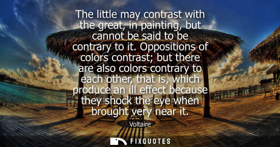 Small: The little may contrast with the great, in painting, but cannot be said to be contrary to it. Oppositions of c