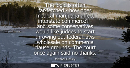 Small: The logic is often far-fetched - how does medical marijuana affect interstate commerce? - and some cons