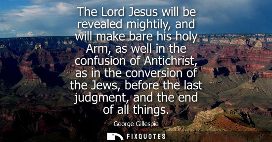 Small: The Lord Jesus will be revealed mightily, and will make bare his holy Arm, as well in the confusion of 