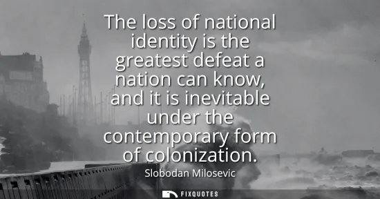 Small: The loss of national identity is the greatest defeat a nation can know, and it is inevitable under the contemp