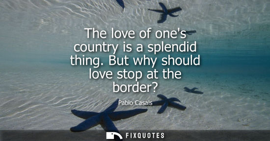 Small: The love of ones country is a splendid thing. But why should love stop at the border?