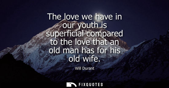 Small: The love we have in our youth is superficial compared to the love that an old man has for his old wife