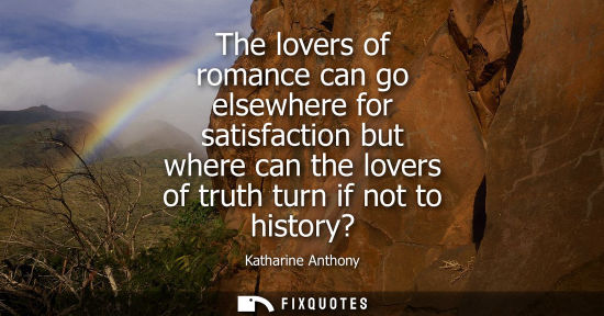 Small: The lovers of romance can go elsewhere for satisfaction but where can the lovers of truth turn if not t