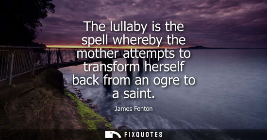 Small: The lullaby is the spell whereby the mother attempts to transform herself back from an ogre to a saint
