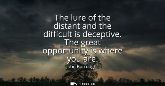 Small: The lure of the distant and the difficult is deceptive. The great opportunity is where you are