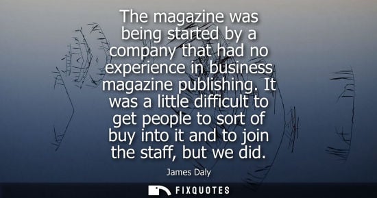 Small: The magazine was being started by a company that had no experience in business magazine publishing. It was a l