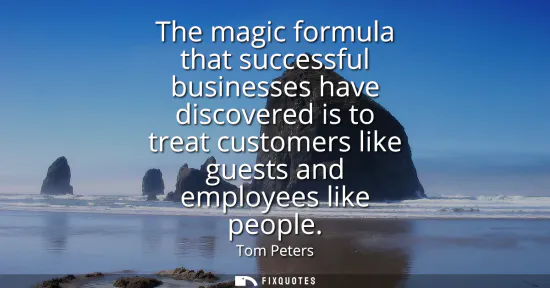 Small: The magic formula that successful businesses have discovered is to treat customers like guests and employees l