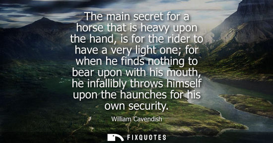 Small: The main secret for a horse that is heavy upon the hand, is for the rider to have a very light one for 