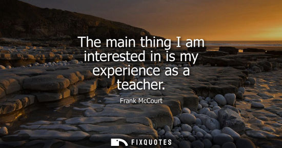 Small: The main thing I am interested in is my experience as a teacher