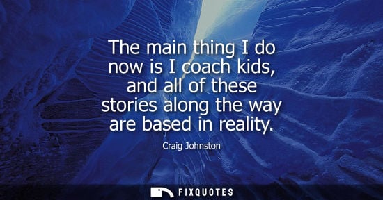 Small: Craig Johnston: The main thing I do now is I coach kids, and all of these stories along the way are based in r