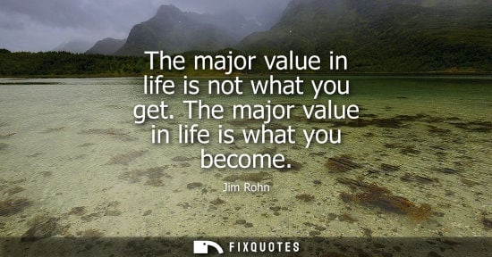 Small: The major value in life is not what you get. The major value in life is what you become