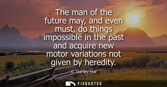 Small: The man of the future may, and even must, do things impossible in the past and acquire new motor variat