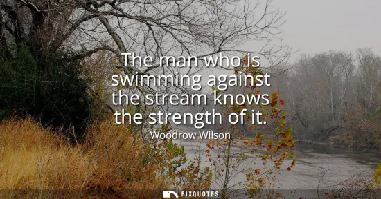Small: The man who is swimming against the stream knows the strength of it