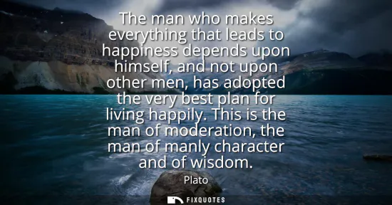 Small: The man who makes everything that leads to happiness depends upon himself, and not upon other men, has adopted