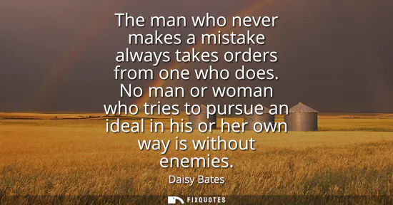 Small: The man who never makes a mistake always takes orders from one who does. No man or woman who tries to pursue a