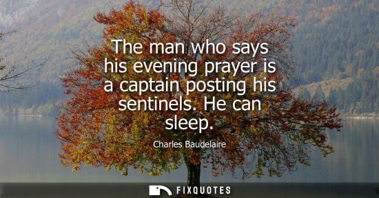 Small: The man who says his evening prayer is a captain posting his sentinels. He can sleep