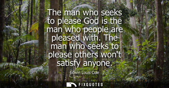 Small: The man who seeks to please God is the man who people are pleased with. The man who seeks to please oth