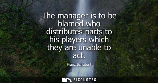 Small: The manager is to be blamed who distributes parts to his players which they are unable to act