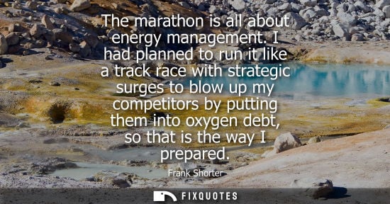 Small: The marathon is all about energy management. I had planned to run it like a track race with strategic s