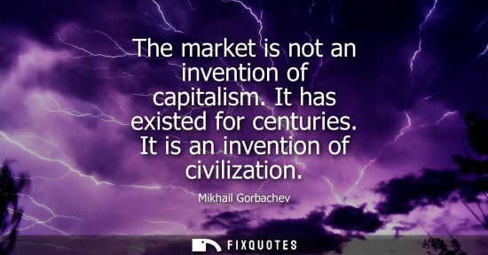 Small: The market is not an invention of capitalism. It has existed for centuries. It is an invention of civil