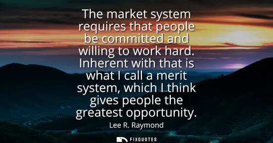 Small: The market system requires that people be committed and willing to work hard. Inherent with that is what I cal
