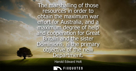 Small: Harold Edward Holt: The marshalling of those resources in order to obtain the maximum war effort for Australia