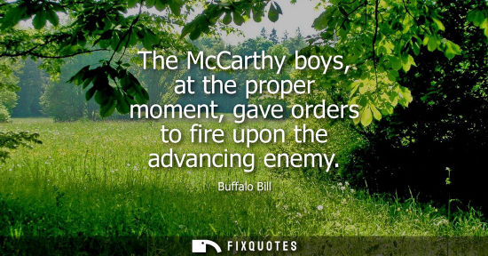 Small: The McCarthy boys, at the proper moment, gave orders to fire upon the advancing enemy