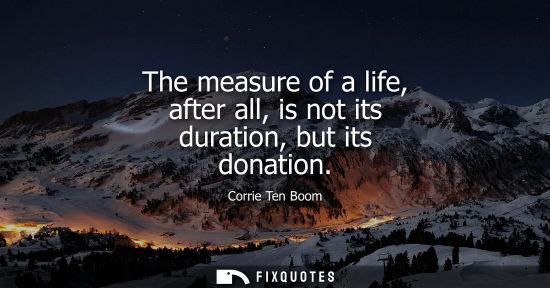 Small: The measure of a life, after all, is not its duration, but its donation