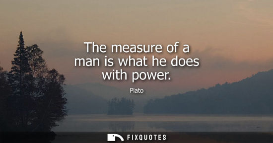 Small: The measure of a man is what he does with power