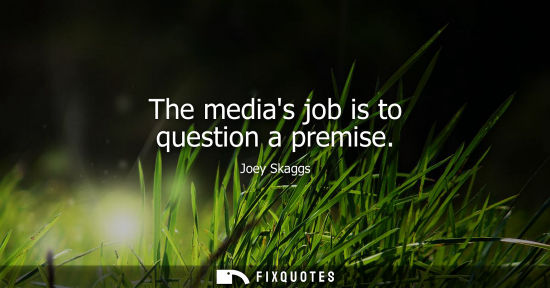 Small: The medias job is to question a premise