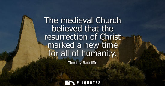 Small: The medieval Church believed that the resurrection of Christ marked a new time for all of humanity