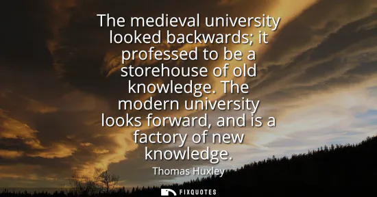 Small: The medieval university looked backwards it professed to be a storehouse of old knowledge. The modern universi