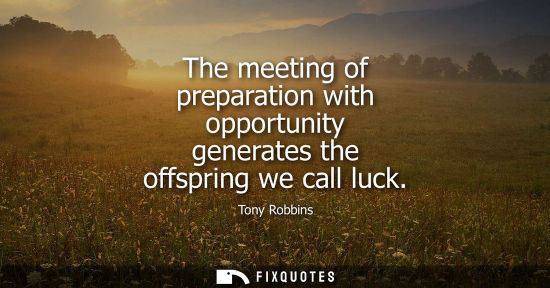 Small: The meeting of preparation with opportunity generates the offspring we call luck