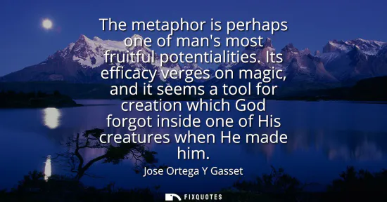 Small: The metaphor is perhaps one of mans most fruitful potentialities. Its efficacy verges on magic, and it seems a