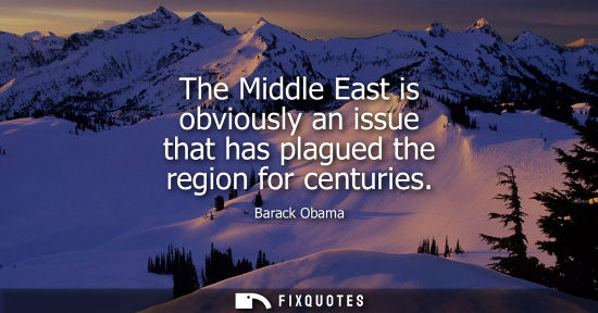 Small: The Middle East is obviously an issue that has plagued the region for centuries