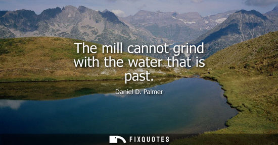 Small: The mill cannot grind with the water that is past