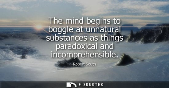 Small: The mind begins to boggle at unnatural substances as things paradoxical and incomprehensible