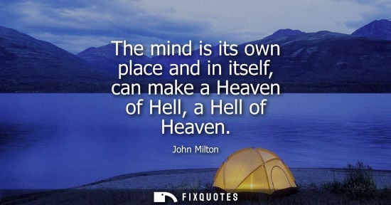 Small: The mind is its own place and in itself, can make a Heaven of Hell, a Hell of Heaven