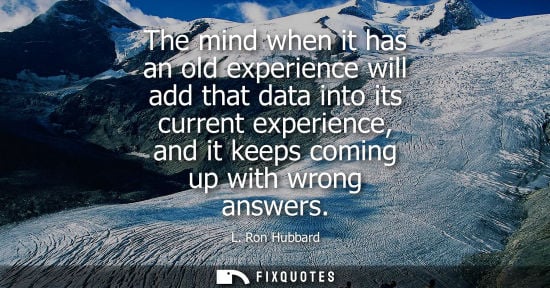 Small: The mind when it has an old experience will add that data into its current experience, and it keeps com