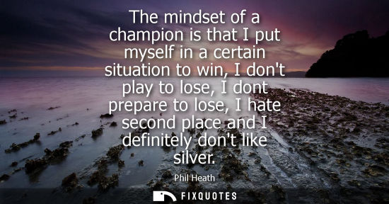 Small: The mindset of a champion is that I put myself in a certain situation to win, I dont play to lose, I dont prep