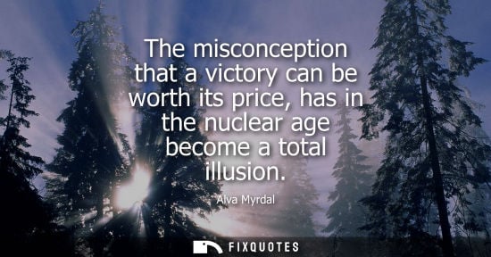 Small: The misconception that a victory can be worth its price, has in the nuclear age become a total illusion