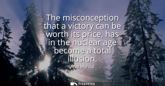 Small: The misconception that a victory can be worth its price, has in the nuclear age become a total illusion