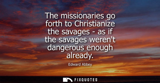 Small: The missionaries go forth to Christianize the savages - as if the savages werent dangerous enough alrea