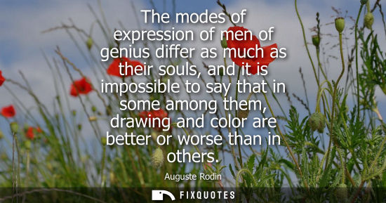 Small: The modes of expression of men of genius differ as much as their souls, and it is impossible to say that in so