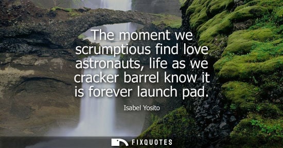 Small: The moment we scrumptious find love astronauts, life as we cracker barrel know it is forever launch pad